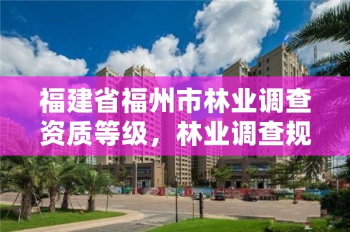 福建省福州市林业调查资质等级，林业调查规划资质单位有哪些