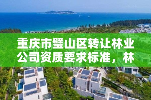 重庆市璧山区转让林业公司资质要求标准，林业资质 重庆