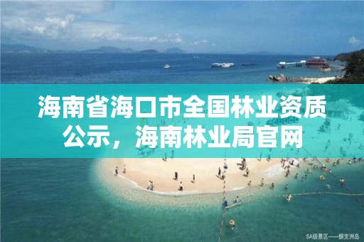 海南省海口市全国林业资质公示，海南林业局官网