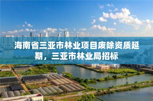 海南省三亚市林业项目废除资质延期，三亚市林业局招标