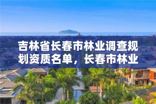 吉林省长春市林业调查规划资质名单，长春市林业设计院