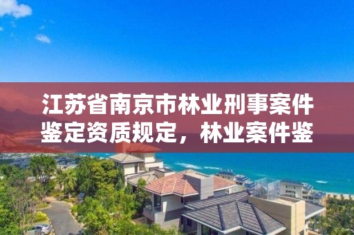 江苏省南京市林业刑事案件鉴定资质规定，林业案件鉴定技术规程