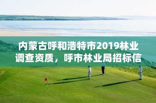 内蒙古呼和浩特市2019林业调查资质，呼市林业局招标信息