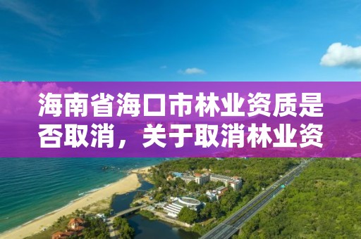 海南省海口市林业资质是否取消，关于取消林业资质的文件