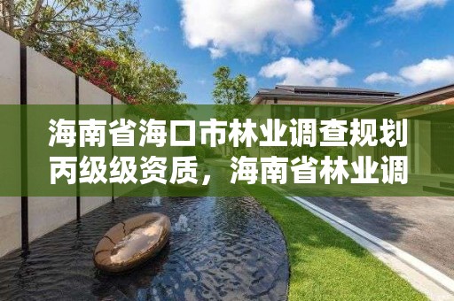 海南省海口市林业调查规划丙级级资质，海南省林业调查规划院