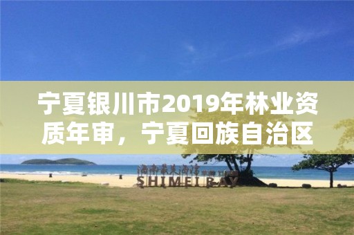 宁夏银川市2019年林业资质年审，宁夏回族自治区国营银川林场