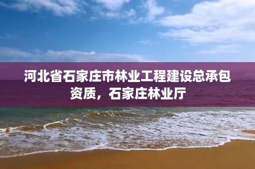 河北省石家庄市林业工程建设总承包资质，石家庄林业厅