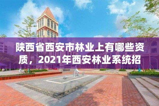 陕西省西安市林业上有哪些资质，2021年西安林业系统招聘