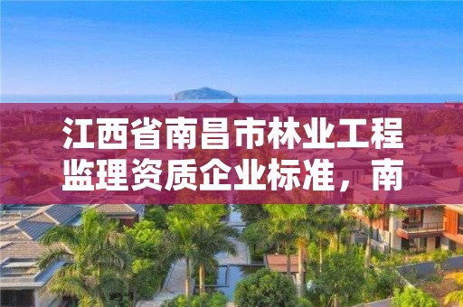 江西省南昌市林业工程监理资质企业标准，南昌市林业勘察设计队