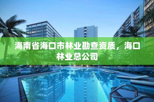 海南省海口市林业勘查资质，海口林业总公司