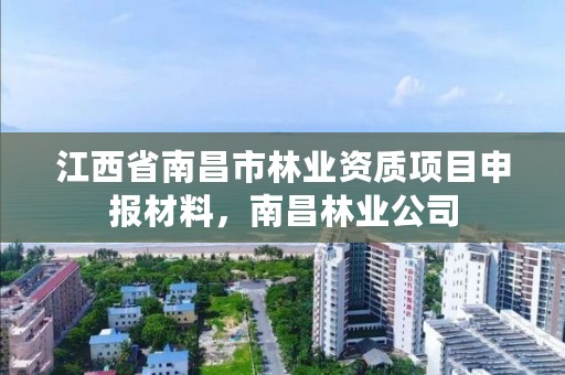 江西省南昌市林业资质项目申报材料，南昌林业公司