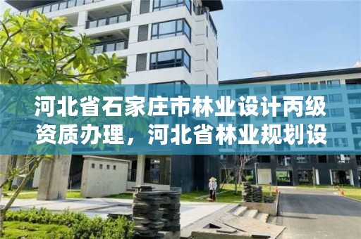 河北省石家庄市林业设计丙级资质办理，河北省林业规划设计院