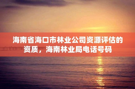 海南省海口市林业公司资源评估的资质，海南林业局电话号码