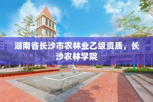 湖南省长沙市农林业乙级资质，长沙农林学院