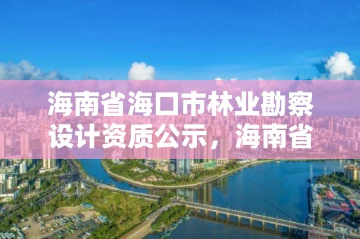 海南省海口市林业勘察设计资质公示，海南省海口市林业和园林局长