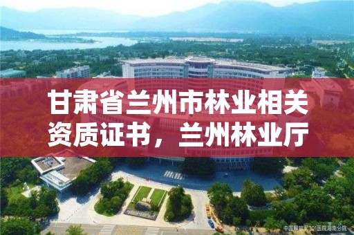 甘肃省兰州市林业相关资质证书，兰州林业厅