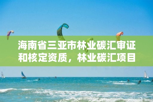 海南省三亚市林业碳汇审证和核定资质，林业碳汇项目怎么申请