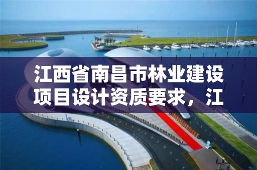 江西省南昌市林业建设项目设计资质要求，江西省林业调查规划设计院