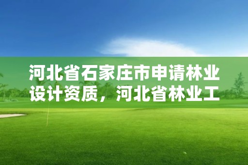 河北省石家庄市申请林业设计资质，河北省林业工程师申报条件