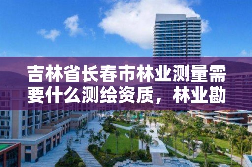 吉林省长春市林业测量需要什么测绘资质，林业勘察测绘资质