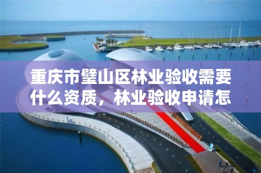 重庆市璧山区林业验收需要什么资质，林业验收申请怎么写