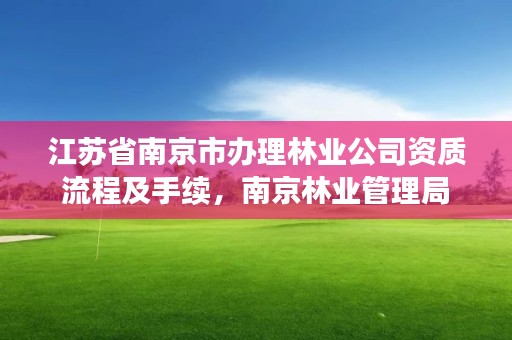 江苏省南京市办理林业公司资质流程及手续，南京林业管理局