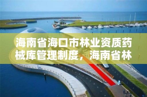 海南省海口市林业资质药械库管理制度，海南省林业物资公司