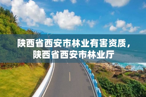 陕西省西安市林业有害资质，陕西省西安市林业厅