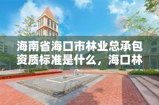 海南省海口市林业总承包资质标准是什么，海口林业服务中心