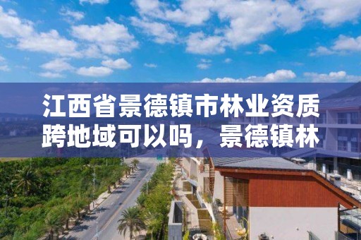 江西省景德镇市林业资质跨地域可以吗，景德镇林业局电话