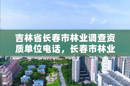 吉林省长春市林业调查资质单位电话，长春市林业局举报电话