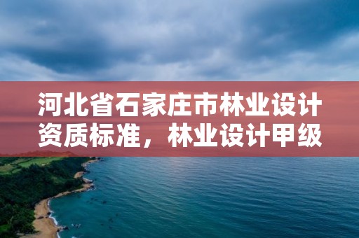 河北省石家庄市林业设计资质标准，林业设计甲级资质