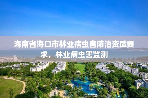 海南省海口市林业病虫害防治资质要求，林业病虫害监测