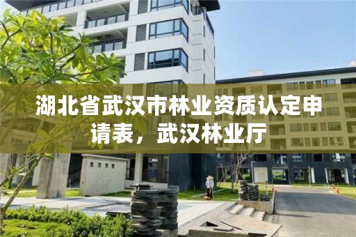 湖北省武汉市林业资质认定申请表，武汉林业厅