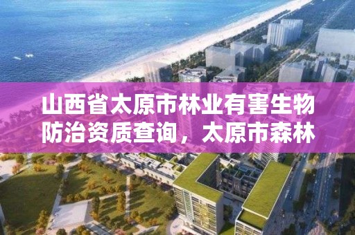 山西省太原市林业有害生物防治资质查询，太原市森林资源监测中心