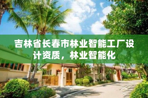 吉林省长春市林业智能工厂设计资质，林业智能化