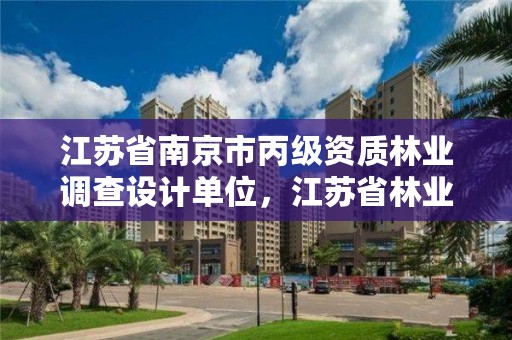 江苏省南京市丙级资质林业调查设计单位，江苏省林业调查规划设计院