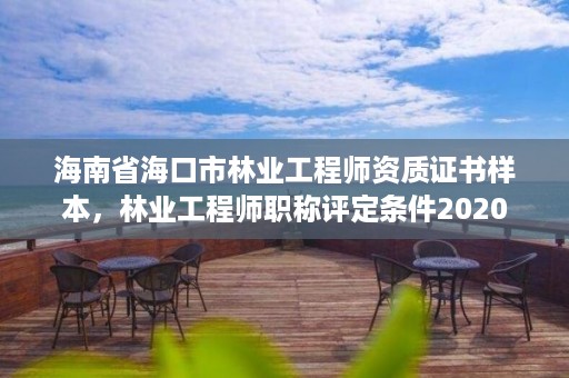 海南省海口市林业工程师资质证书样本，林业工程师职称评定条件2020