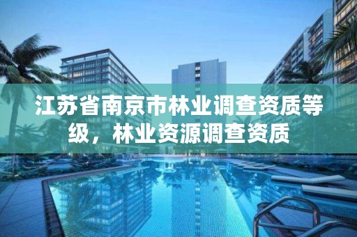 江苏省南京市林业调查资质等级，林业资源调查资质