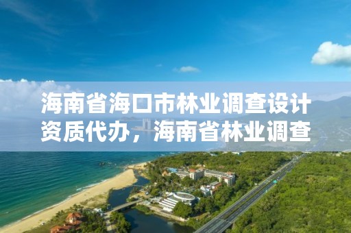 海南省海口市林业调查设计资质代办，海南省林业调查规划院