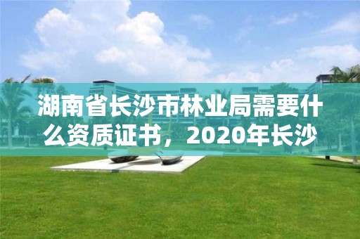 湖南省长沙市林业局需要什么资质证书，2020年长沙林业局招聘公告