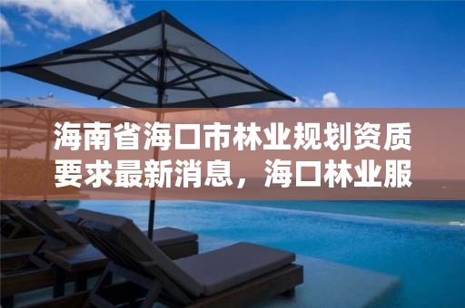 海南省海口市林业规划资质要求最新消息，海口林业服务中心