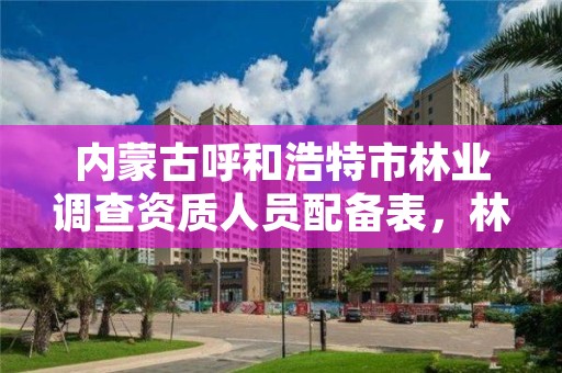 内蒙古呼和浩特市林业调查资质人员配备表，林业调查工资高吗?