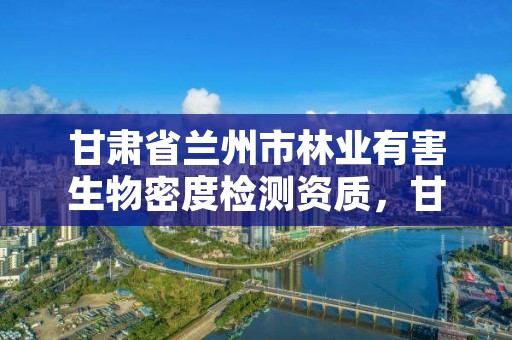 甘肃省兰州市林业有害生物密度检测资质，甘肃省补充林业检疫性有害生物有哪些?