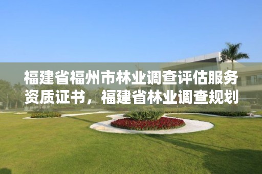 福建省福州市林业调查评估服务资质证书，福建省林业调查规划院地址