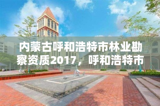 内蒙古呼和浩特市林业勘察资质2017，呼和浩特市林业与草原局