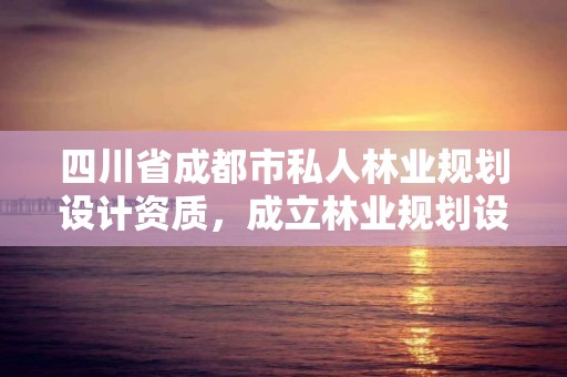 四川省成都市私人林业规划设计资质，成立林业规划设计公司