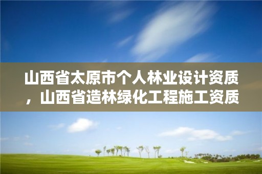 山西省太原市个人林业设计资质，山西省造林绿化工程施工资质