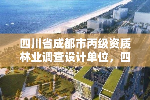 四川省成都市丙级资质林业调查设计单位，四川省林业调查规划设计院