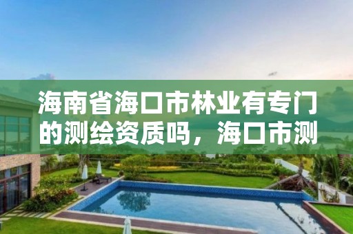 海南省海口市林业有专门的测绘资质吗，海口市测绘公司